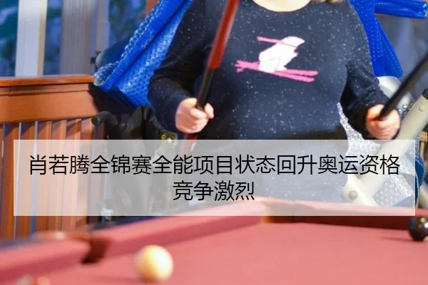 肖若腾全锦赛全能项目状态回升奥运资格竞争激烈