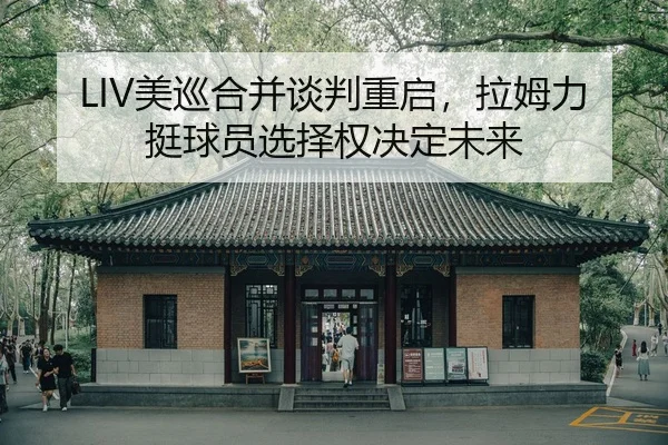 LIV美巡合并谈判重启，拉姆力挺球员选择权决定未来